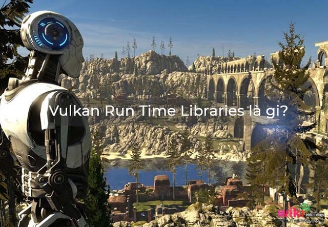 Vulkan Run Time Libraries là gì